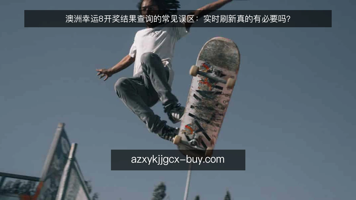 澳洲幸运8开奖结果查询的常见误区:实时刷新真的有必要吗?