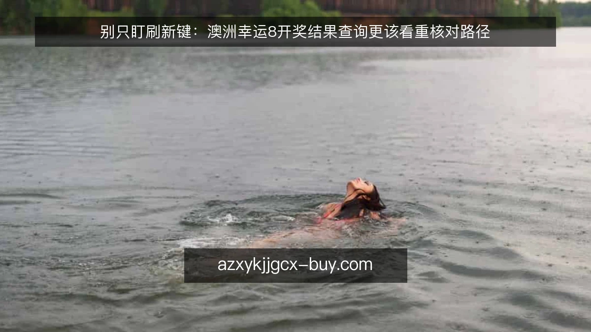别只盯刷新键：澳洲幸运8开奖结果查询更该看重核对路径