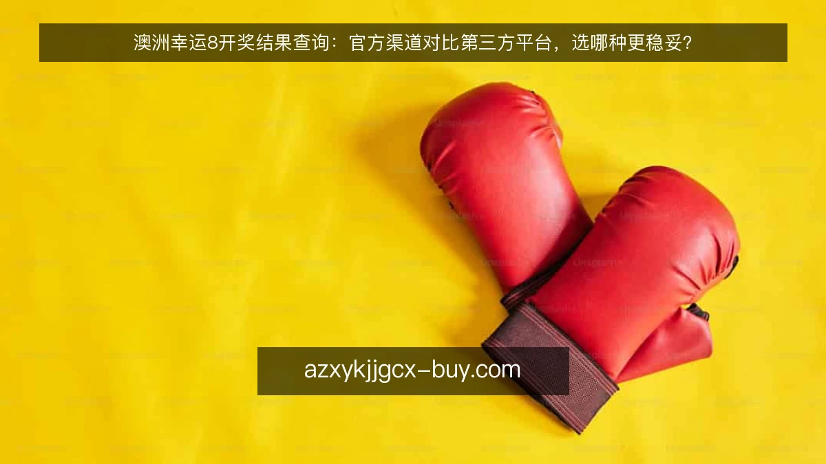 澳洲幸运8开奖结果查询：官方渠道对比第三方平台，选哪种更稳妥？