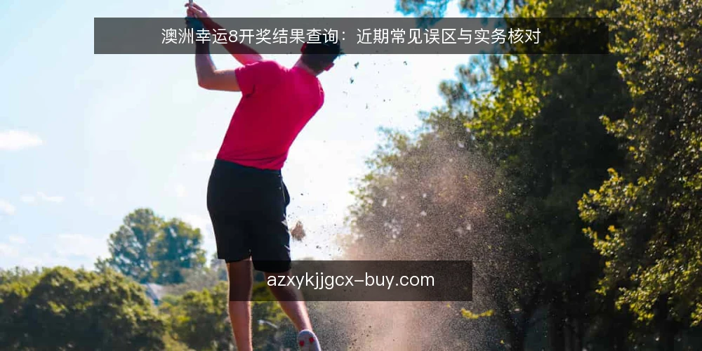 澳洲幸运8开奖结果查询：近期常见误区与实务核对 — 近期查询为何频繁出错 配图