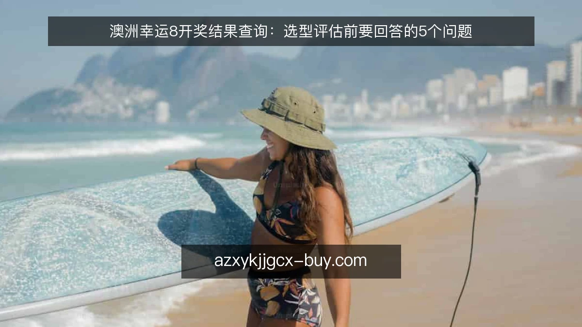 澳洲幸运8开奖结果查询：选型评估前要回答的5个问题