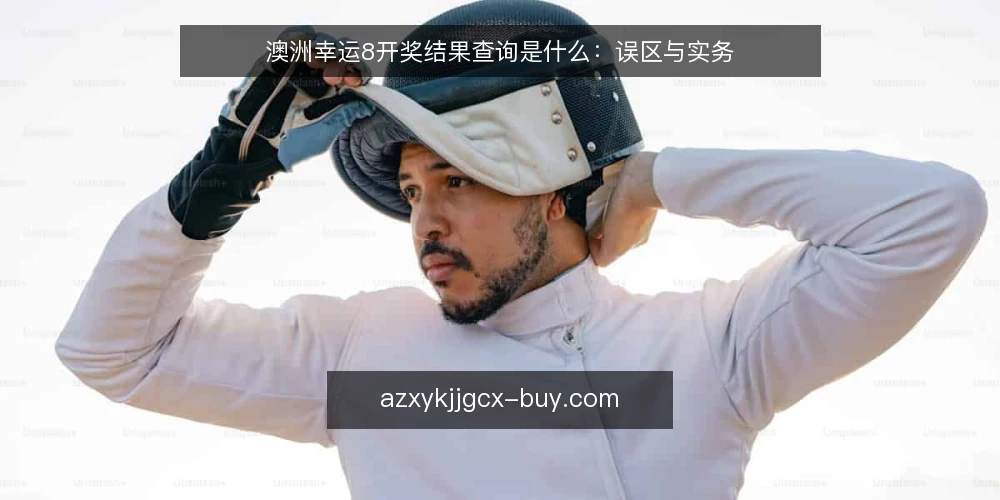 澳洲幸运8开奖结果查询是什么：误区与实务 — 澳洲幸运8开奖结果查询到底指什么 配图
