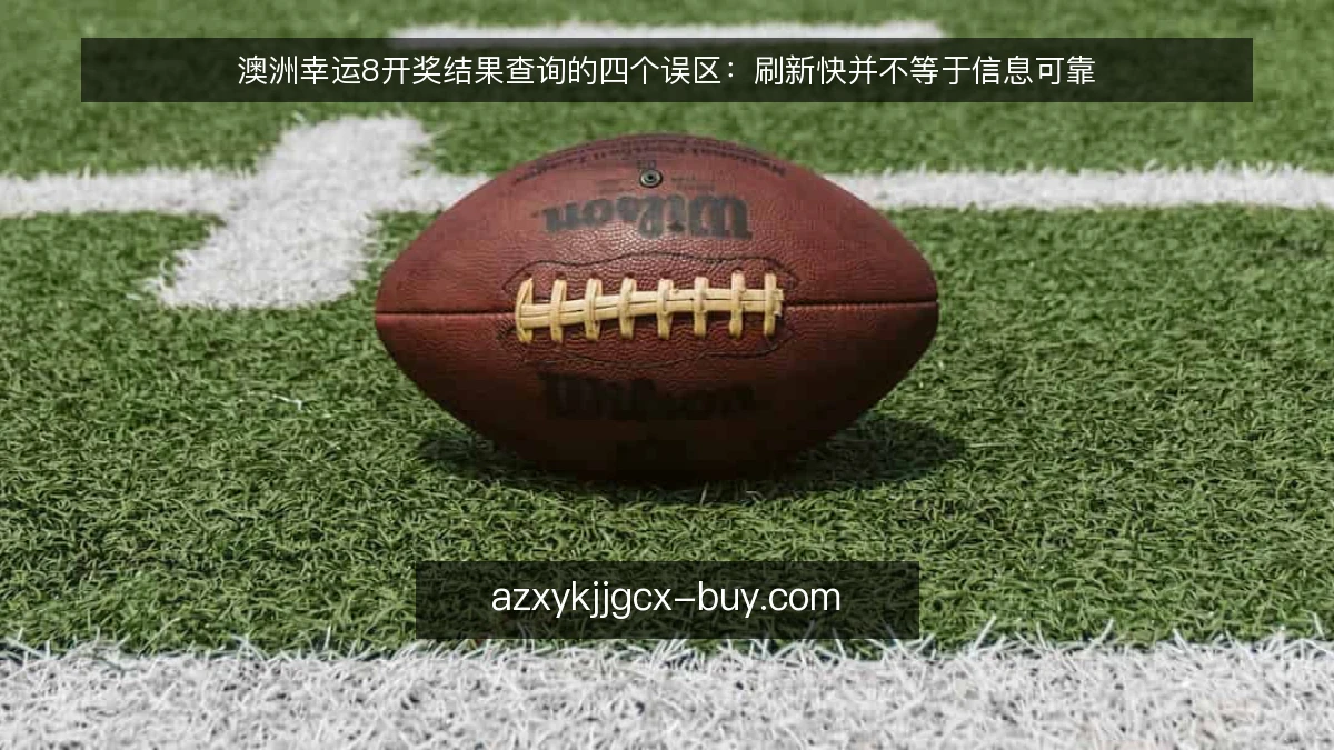 澳洲幸运8开奖结果查询的四个误区：刷新快并不等于信息可靠