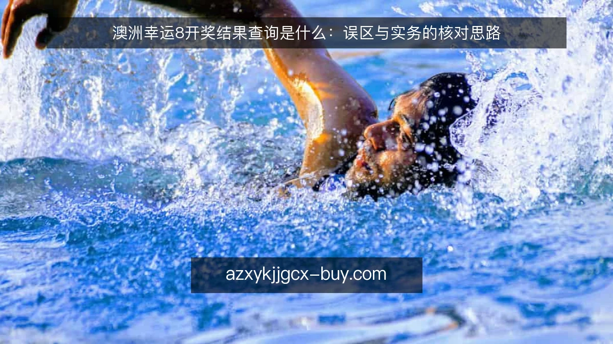 澳洲幸运8开奖结果查询是什么：误区与实务的核对思路