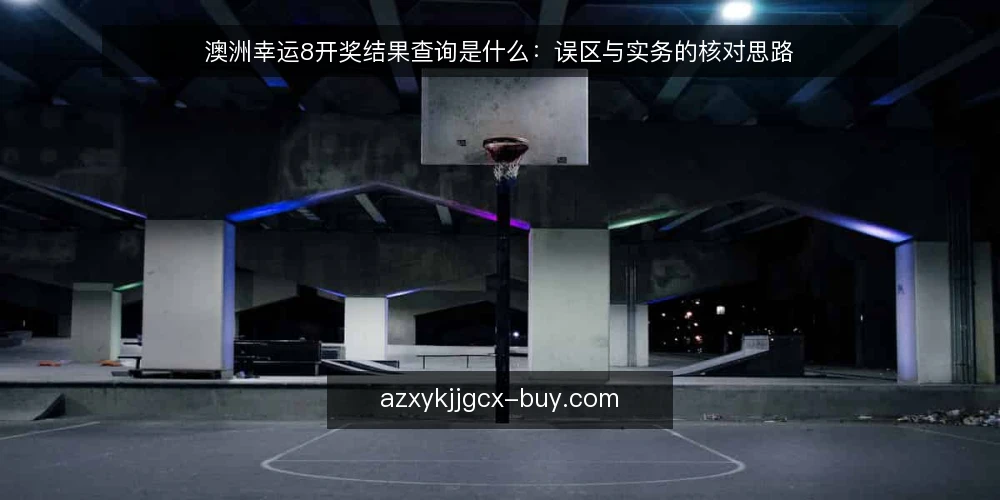 澳洲幸运8开奖结果查询是什么：误区与实务的核对思路 — 先厘清：澳洲幸运8开奖结果查询到底指什么 配图