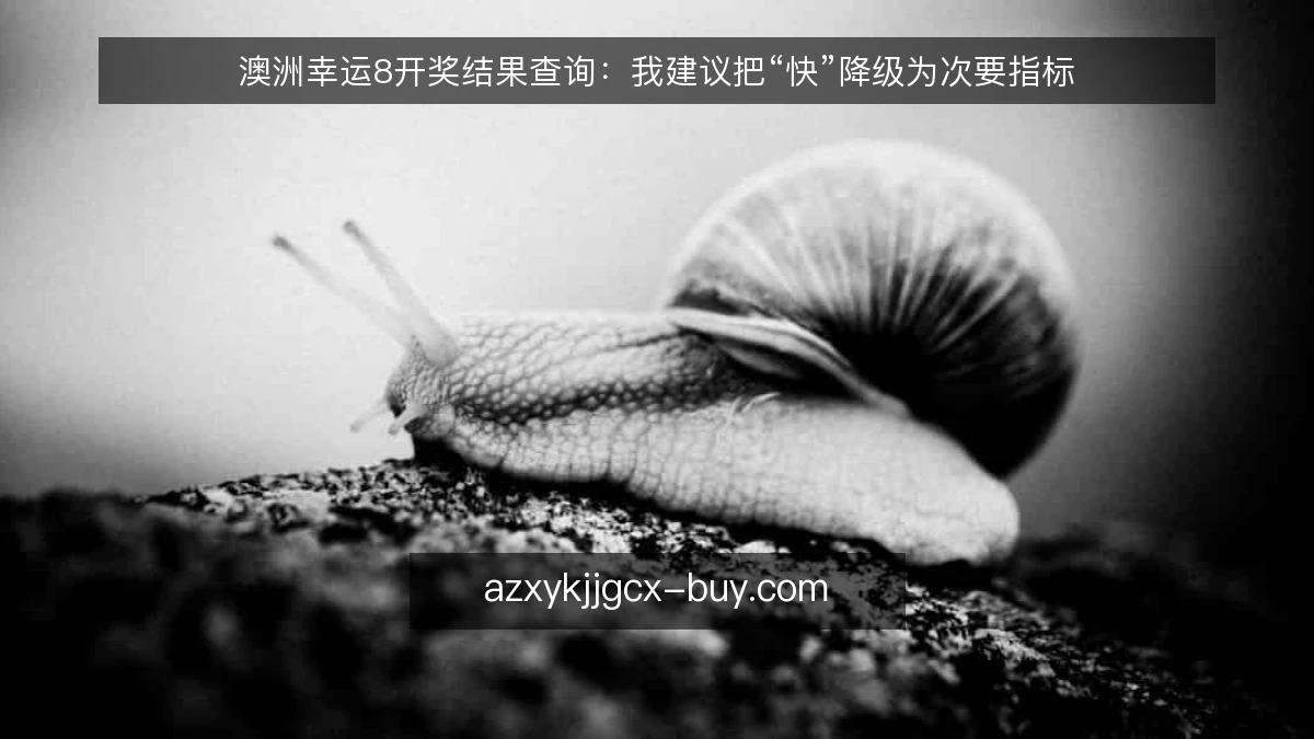 澳洲幸运8开奖结果查询：我建议把“快”降级为次要指标