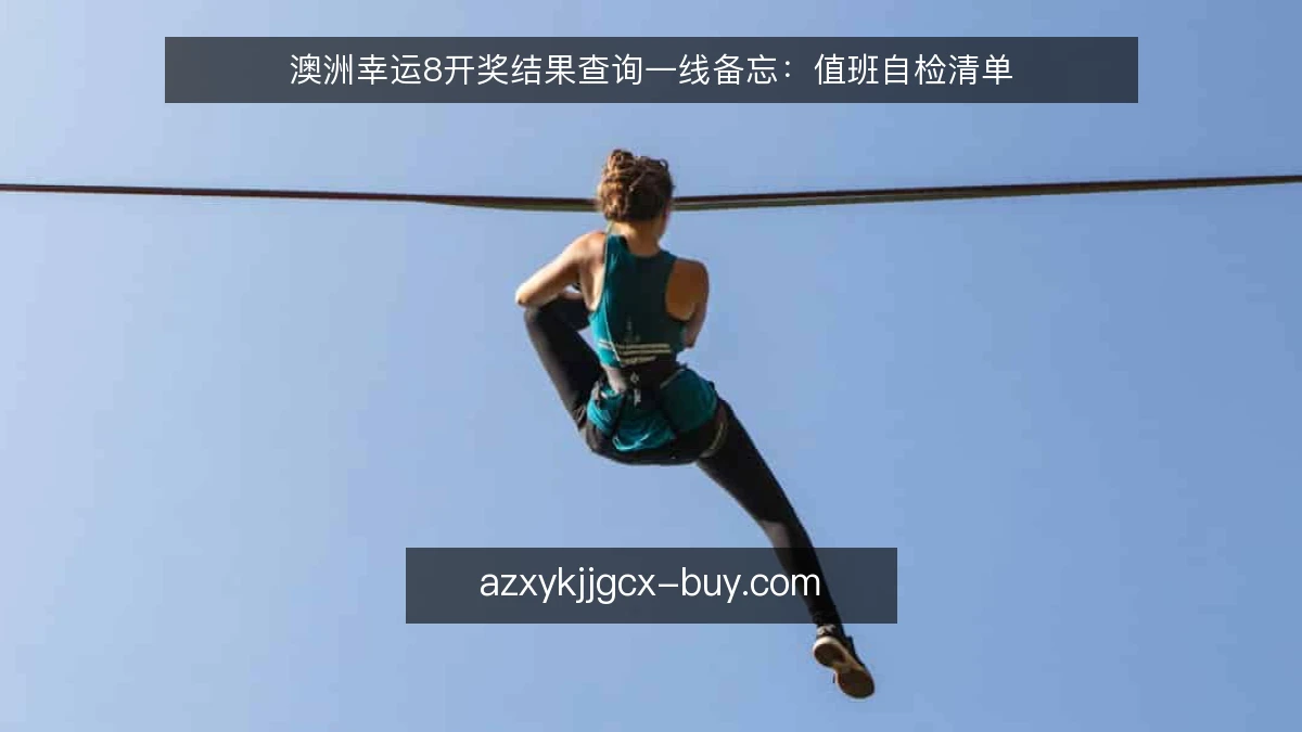 澳洲幸运8开奖结果查询一线备忘：值班自检清单